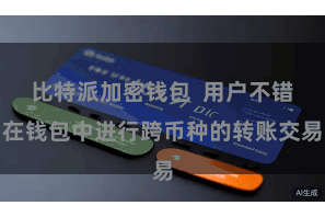 比特派加密钱包  用户不错在钱包中进行跨币种的转账交易