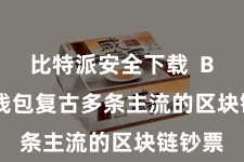 比特派安全下载 Bitpie钱包复古多条主流的区块链钞票