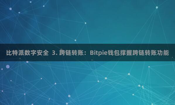 比特派数字安全  3. 跨链转账：Bitpie钱包撑握跨链转账功能