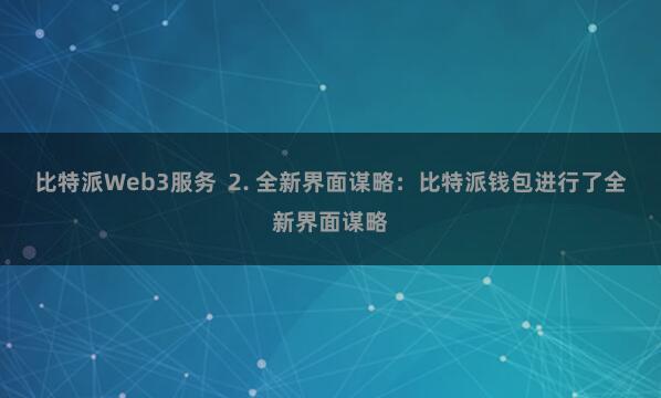 比特派Web3服务  2. 全新界面谋略：比特派钱包进行了全新界面谋略