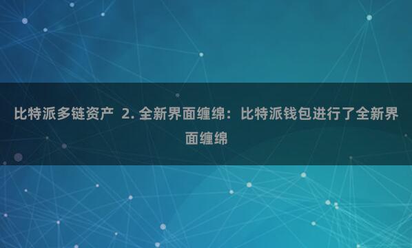 比特派多链资产  2. 全新界面缠绵：比特派钱包进行了全新界面缠绵