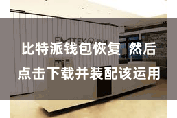 比特派钱包恢复  然后点击下载并装配该运用