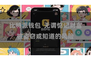 比特派钱包  无谓惦记财富被盗窃或知道的风险