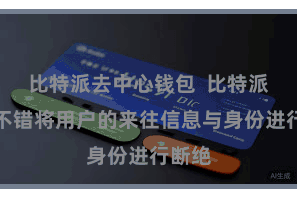 比特派去中心钱包  比特派钱包不错将用户的来往信息与身份进行断绝