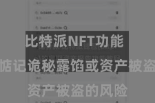 比特派NFT功能  而无用惦记诡秘露馅或资产被盗的风险