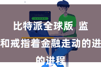比特派全球版  监管和戒指着金融走动的进程