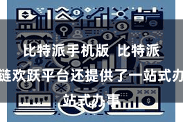 比特派手机版  比特派多链欢跃平台还提供了一站式办事