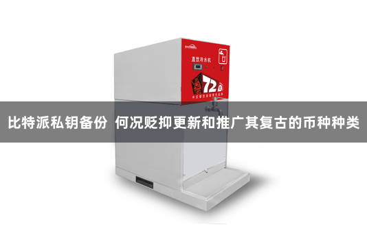 比特派私钥备份  何况贬抑更新和推广其复古的币种种类