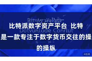 比特派数字资产平台  比特派是一款专注于数字货币交往的操纵
