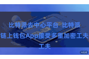 比特派去中心平台 比特派链上钱包App接受多重加密工夫