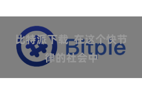 比特派下载  在这个快节律的社会中