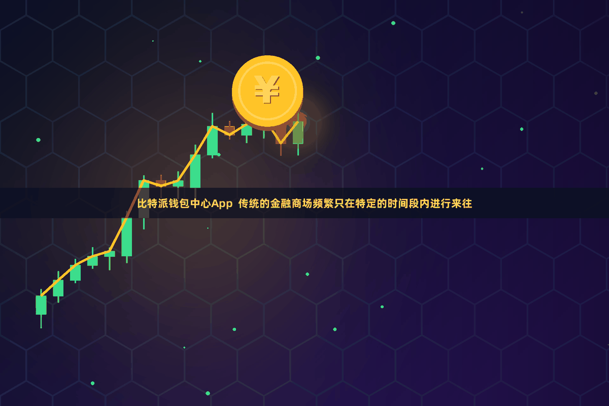 比特派钱包中心App 传统的金融商场频繁只在特定的时间段内进行来往